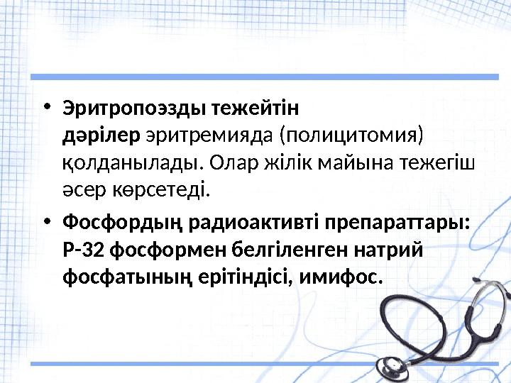 • Эритропоэзды тежейтін дәрілер эритремияда (полицитомия) қолданылады. Олар жілік майына тежегіш әсер көрсетеді. •