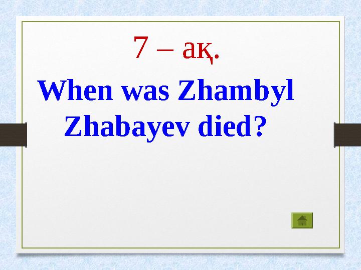 7 – ақ. When was Zhambyl Zhabayev died?