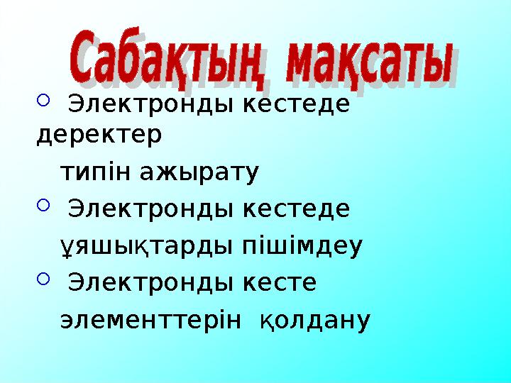  Электронды кестеде деректер типін ажырату  Электронды кестеде ұяшықтарды пішімдеу  Электронды кест