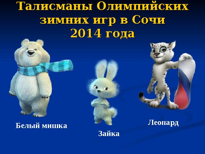 Талисманы Олимпийских Талисманы Олимпийских зимних игр в Сочизимних игр в Сочи 2014 года2014 года Белый мишка Зайка Леопард