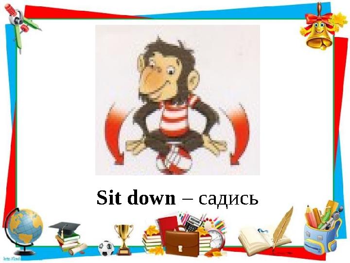 Sit down – садись