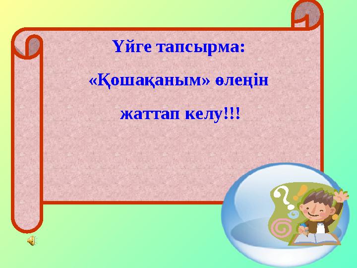 Үйге тапсырма: «Қошақаным» өлеңін жаттап келу!!!