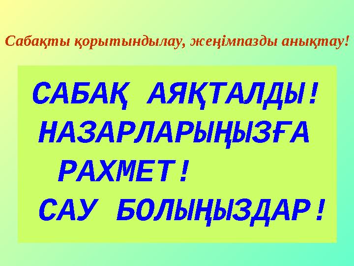 САБАҚ АЯҚТАЛДЫ! НАЗАРЛАРЫҢЫЗҒА РАХМЕТ! САУ БОЛЫҢЫЗДАР!Сабақты қорытындылау, жеңімпазды анықтау!