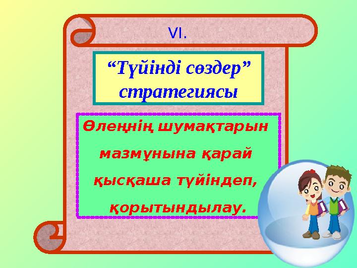 “ Түйінді сөздер” стратегиясы Өлеңнің шумақтарын мазмұнына қарай қысқаша түйіндеп, қорытындылау. VI .