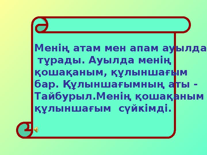 Менің атам мен апам ауылда тұрады. Ауылда менің қошақаным, құлыншағым бар. Құлыншағымның аты - Тайбурыл.Менің қошақаным құлын