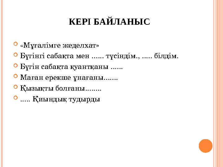 КЕРІ БАЙЛАНЫС  «Мұғалімге жеделхат»  Бүгінгі сабақта мен ...... түсіндім., ..... білдім.  Бүгін сабақта қуантқаны ......  Ма