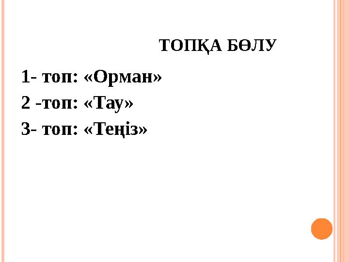 ТОПҚА БӨЛУ 1- топ: «Орман» 2 -топ: «Тау» 3- топ: «Те ңіз »