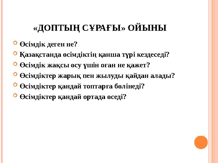 «ДОПТЫҢ СҰРАҒЫ » ОЙЫНЫ  Өсімдік деген не?  Қазақстанда өсімдіктің қанша түрі кездеседі?  Өсімдік жақсы өсу үшін оған не қажет