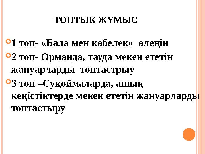 ТОПТЫҚ ЖҰМЫС  1 топ- «Бала мен көбелек» өлеңін  2 топ- Орманда, тауда мекен ететін жануарларды топтастрыу  3 топ –Су қойм