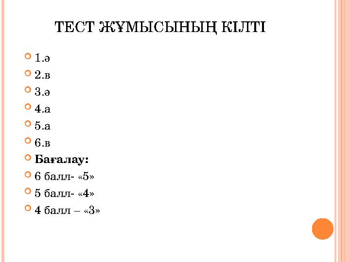 ТЕСТ ЖҰМЫСЫНЫҢ КІЛТІ  1. ә  2.в  3.ә  4.а  5.а  6.в  Бағалау:  6 балл- «5»  5 балл- «4»  4 балл – «3»