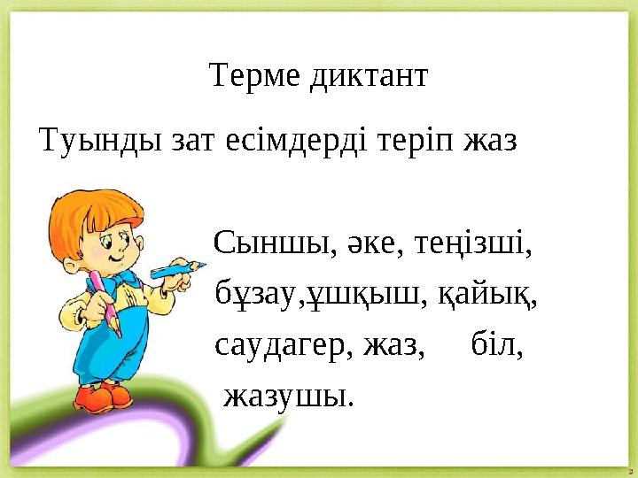 Терме диктант Туынды зат есімдерді теріп жаз Сыншы, әке, теңізші, бұзау,ұшқыш, қайық,