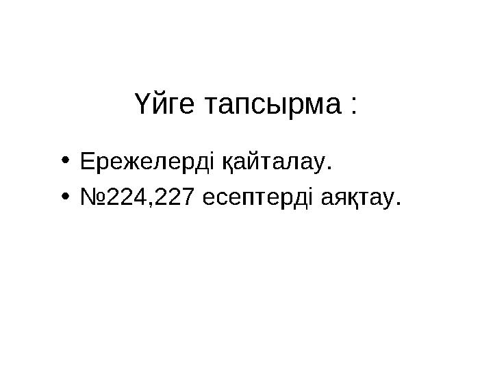 Үйге тапсырма : • Ережелерді қайталау. • № 224,227 есептерді аяқтау.