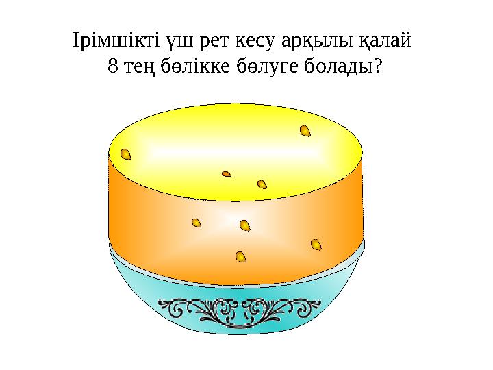 Ірімшікті үш рет кесу арқылы қалай 8 тең бөлікке бөлуге болады?