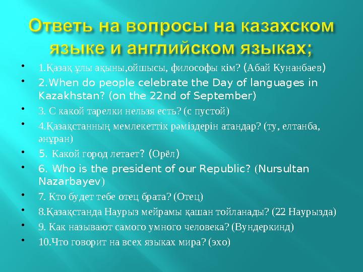  1.Қазақ ұлы ақыны,ойшысы, философы кім? ( Абай Кунанбаев )  2.When do people celebrate the Day of languages in Kazakhstan?