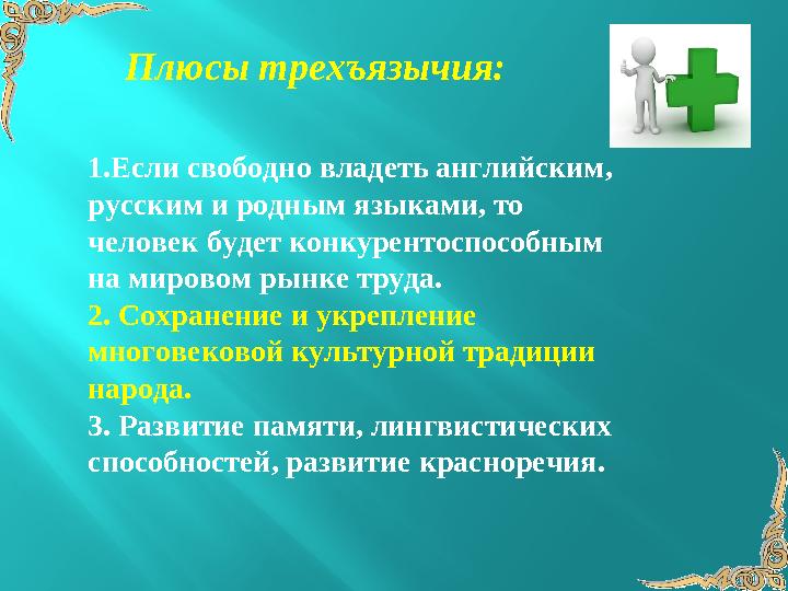 1.Если свободно владеть английским, русским и родным языками, то человек будет конкурентоспособным на мировом рынке труда. 2.