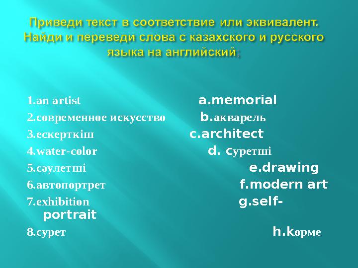 1.an artist a.memorial 2.cовременное искусство b. акварель 3.ескерткіш