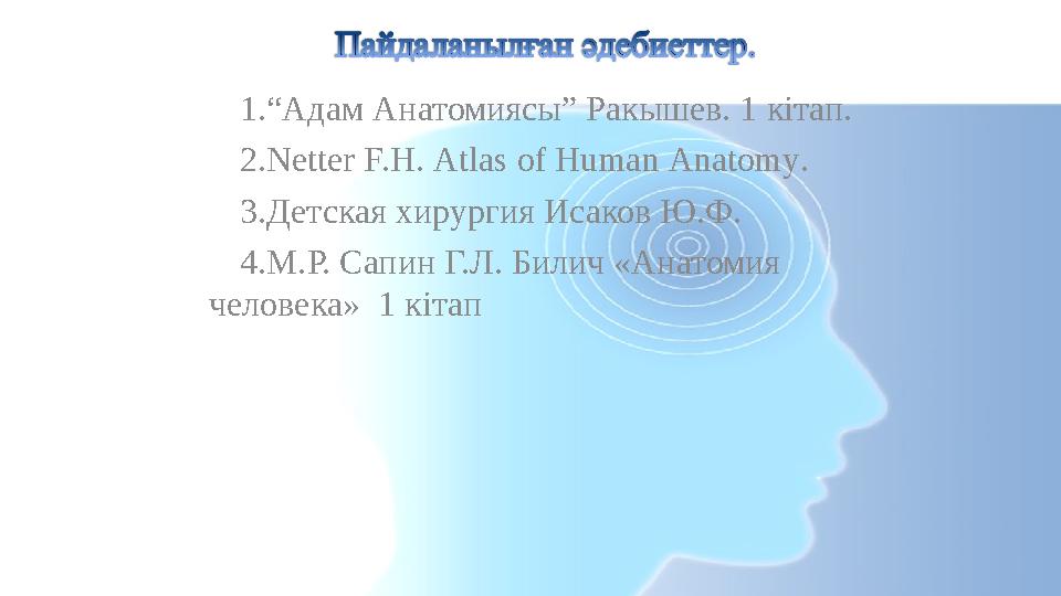 1. “ Адам Анатомиясы” Ракышев. 1 кітап. 2. Netter F.H. Atlas of Human Anatomy . 3. Детская хирургия Исаков Ю.Ф. 4. М