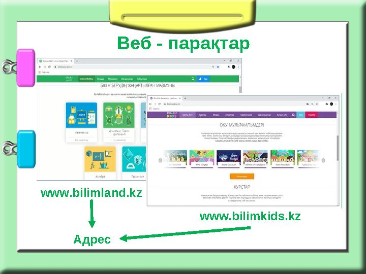 Веб - парақтар www.bilimland.kz www.bilimkids.kz Адрес