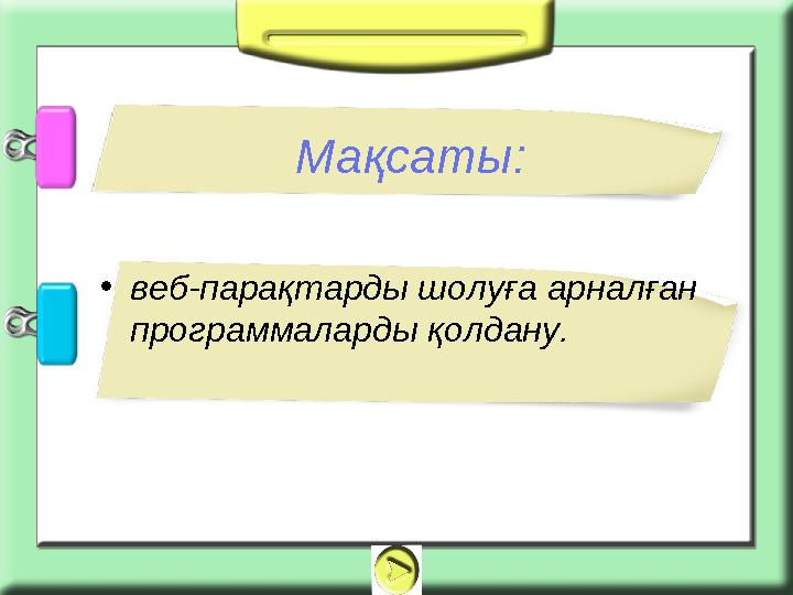 • веб-парақтарды шолуға арналған программаларды қолдану. Мақсаты: