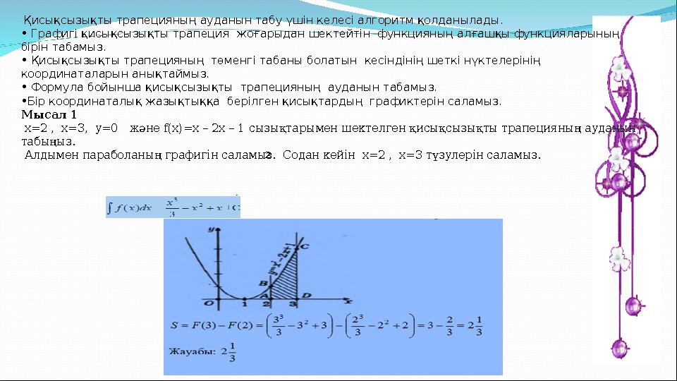 Қисықсызықты трапецияның ауданын табу үшін келесі алгоритм қолданылады. • Графигі қисықсызықты трапеция жоғарыдан шектейті