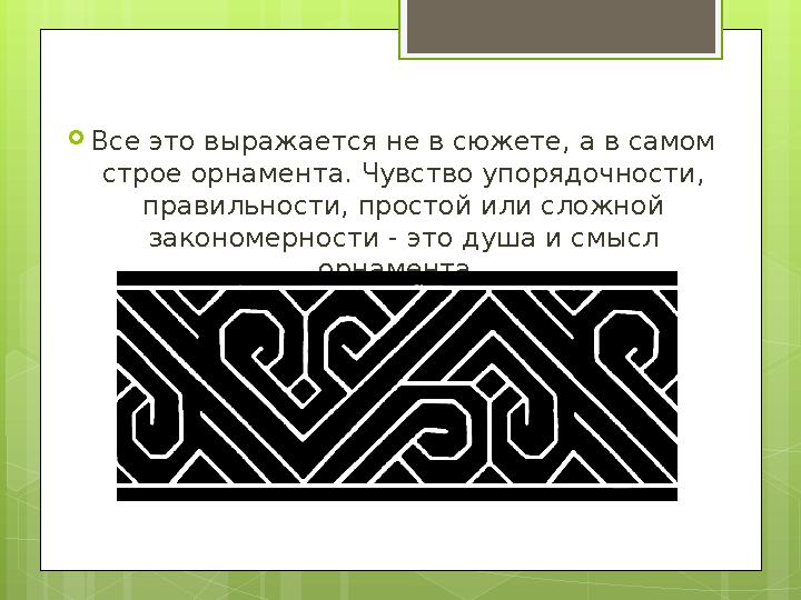  Все это выражается не в сюжете, а в самом строе орнамента. Чувство упорядочности, правильности, простой или сложной законом