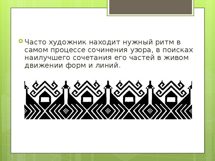  Часто художник находит нужный ритм в самом процессе сочинения узора, в поисках наилучшего сочетания его частей в живом движ