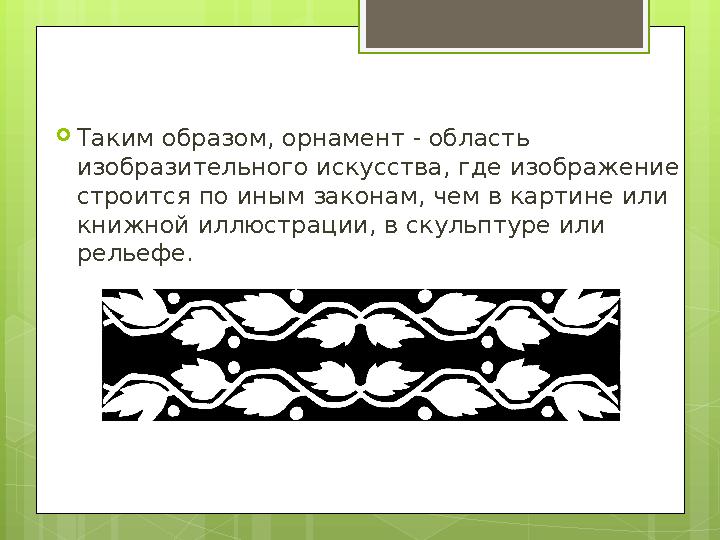  Таким образом, орнамент - область изобразительного искусства, где изображение строится по иным законам, чем в картине или к