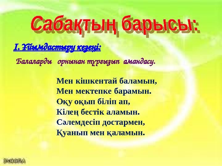 І. Ұйымдастыру кезеңі: Балаларды орнынан тұрғызып амандасу. Мен кішкентай баламын, Мен мектепке барамын. Оқу оқып біліп а