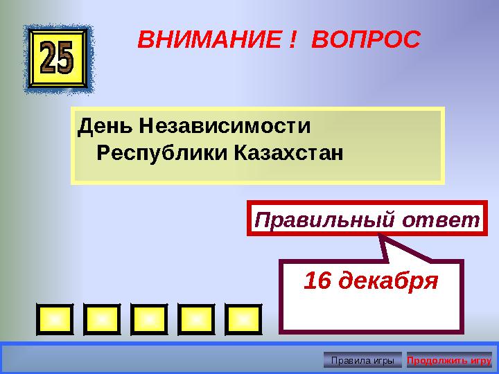 ВНИМАНИЕ ! ВОПРОС День Независимости Республики Казахстан Правильный ответ 16 декабря Правила игры Продолжить игру