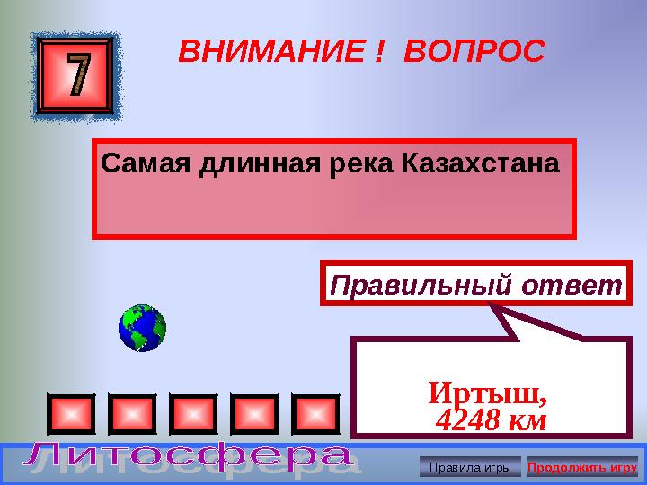 ВНИМАНИЕ ! ВОПРОС Самая длинная река Казахстана Правильный ответ Иртыш, 4248 км Правила игры Продолжить игру