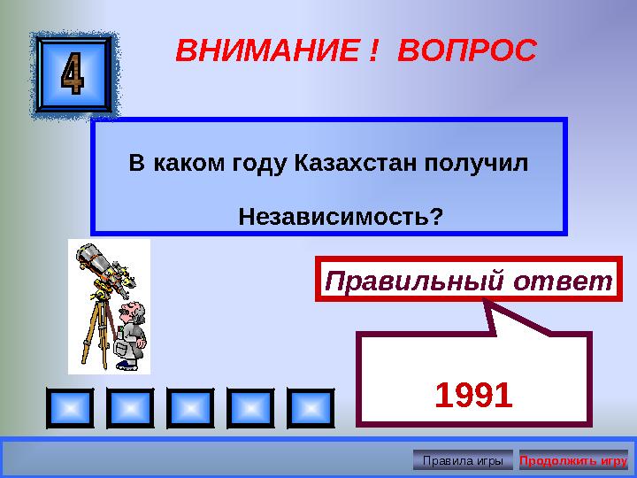 ВНИМАНИЕ ! ВОПРОС В каком году Казахстан получил Независимость? Правильный ответ 1991 Правила игры Продолжить игру