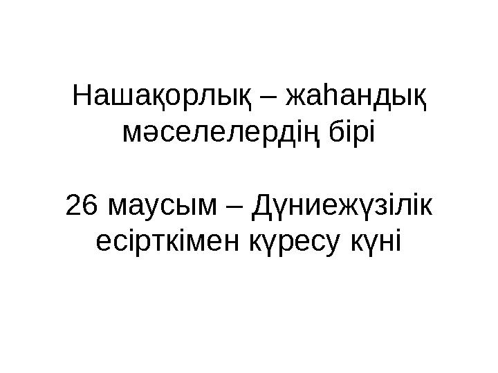 Нашақорлық – жаһандық мәселелердің бірі 26 маусым – Дүниежүзілік есірткімен күресу күні