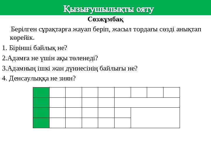 Сөзжұмбақ Берілген сұрақтарға жауап беріп, жасыл тордағы сөзді анықтап көрейік. 1. Бірінші байлық не? 2.Адамға не үшін ақ