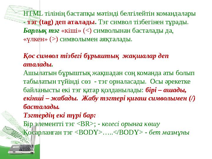 HTML тілінің бастапқы мәтінді белгілейтін командалары - тэг ( tag ) деп аталады . Тэг символ тізбегінен тұрады. Барлық тэг