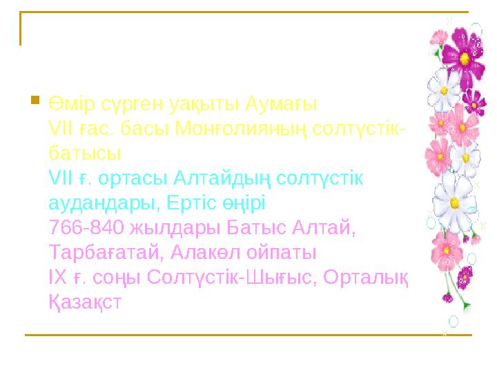  Өмір сүрген уақыты Аумағы VII ғас. басы Монғолияның солтүстік- батысы VII ғ. ортасы Алтайдың солтүстік аудандары, Ертіс