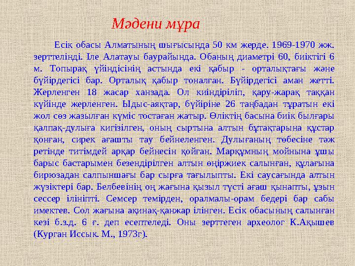 Мәдени мұра Есік обасы Алматының шығысында 50 км жерде. 1969-1970 жж. зертт