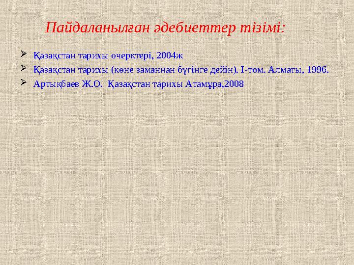 Пайдаланылған әдебиеттер тізімі:  Қазақстан тарихы очерктері, 2004ж  Қазақстан тарихы (көне заманнан бүгінге дейін). I