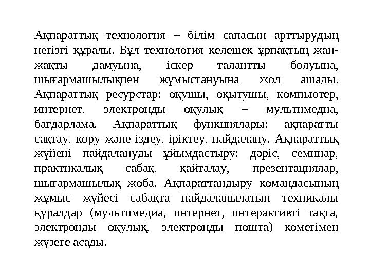 Ақпараттық технология – білім сапасын арттырудың негізгі құралы. Бұл технология келешек ұрпақтың жан- жақты дамуына
