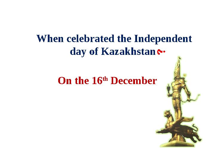 When celebrated the Independent day of Kazakhstan On the 16 th December