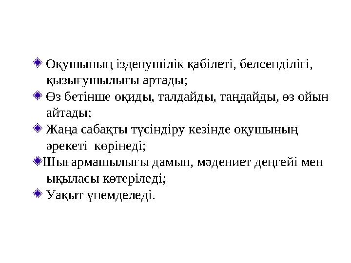 Оқушының ізденушілік қабілеті, белсенділігі, қызығушылығы артады; Өз бетінше оқиды, талдайды, таңдайды, өз ойын