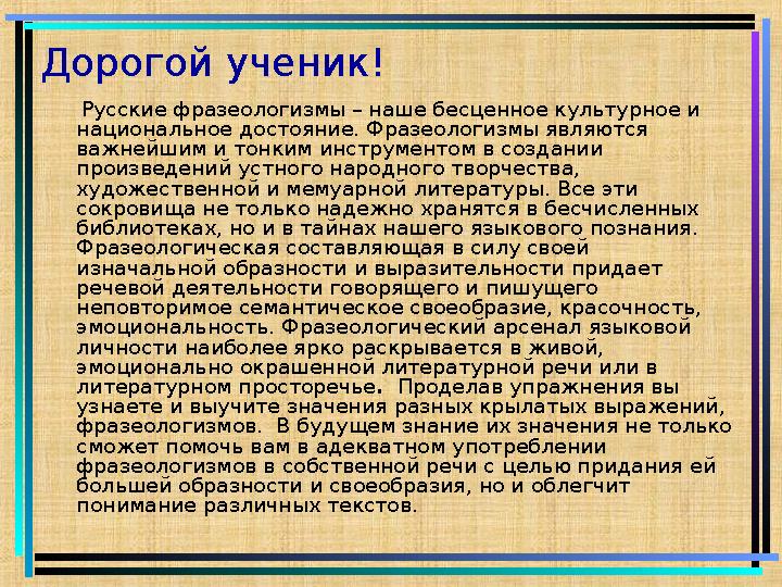 Дорогой ученик! Русские фразеологизмы – наше бесценное культурное и национальное достояние. Фразеологизмы являются важнейшим