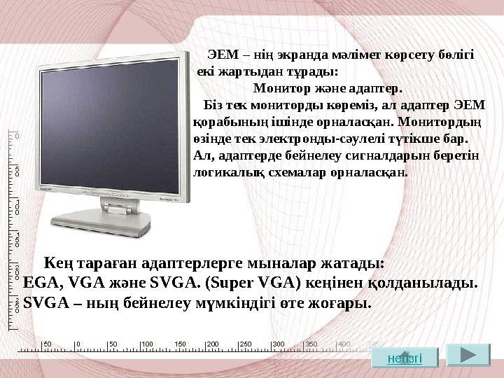 ЭЕМ – нің экранда мәлімет көрсету бөлігі екі жартыдан тұрады: Монитор және адаптер. Біз тек мони