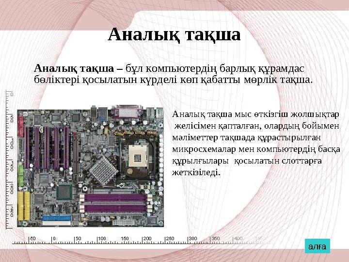 Аналық тақша Аналық тақша – бұл компьютердің барлық құрамдас бөліктері қосылатын күрделі көп қабатты мөрлік тақша. Аналық