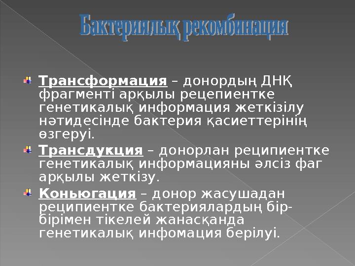 Трансформация – донордың ДНҚ фрагменті арқылы рецепиентке генетикалық информация жеткізілу нәтидесінде бактерия қасиеттері