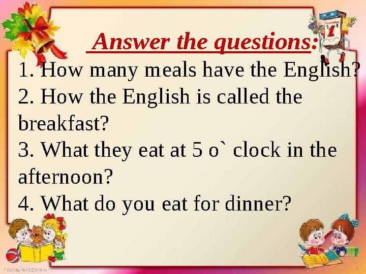 Answer the questions : 1. How many meals have the English? 2. How the English is called the breakfast? 3. What t