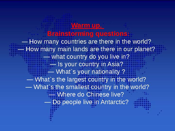 Warm up. Brainstorming questions : — How many countries are there in the world? — How many main lands are there in our plane