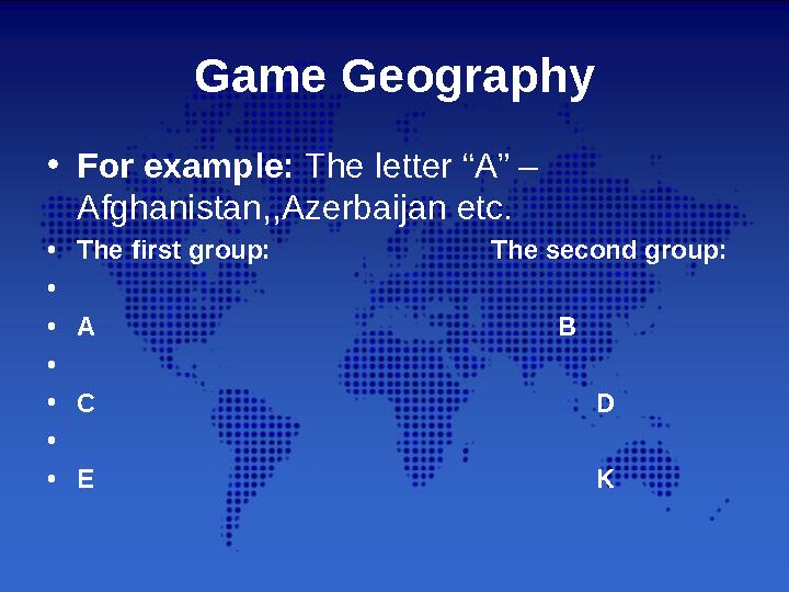 Game Geography • For example: The letter “A” – Afghanistan,,Azerbaijan etc. • The first group: Th