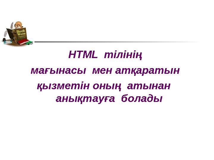 HTML тілінің мағынасы мен атқаратын қызметін оның атынан анықтауға болады