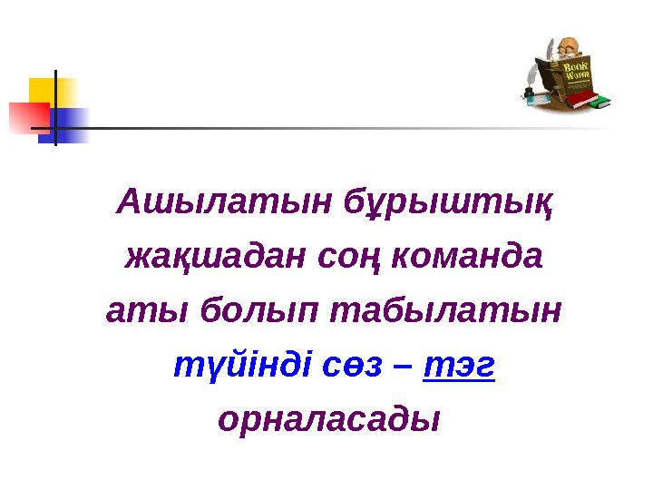 Ашылатын бұрыштық жақшадан соң команда аты болып табылатын түйінді сөз – тэг орналасады