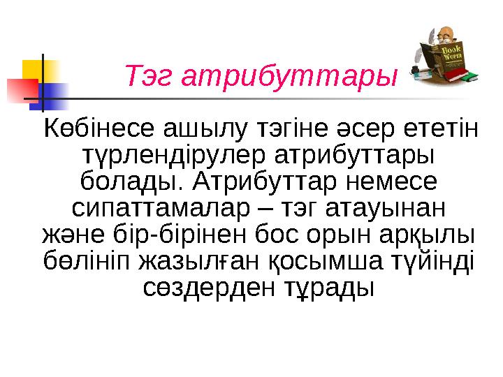 Тэг атрибуттары Көбінесе ашылу тэгіне әсер ететін түрлендірулер атрибуттары болады. Атрибуттар немесе сипаттамалар – тэг